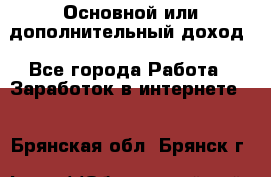 Основной или дополнительный доход - Все города Работа » Заработок в интернете   . Брянская обл.,Брянск г.
